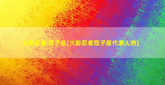 火影忍者 双子座(火影忍者双子座代表人物)